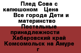 Плед Сова с капюшоном › Цена ­ 2 200 - Все города Дети и материнство » Постельные принадлежности   . Хабаровский край,Комсомольск-на-Амуре г.